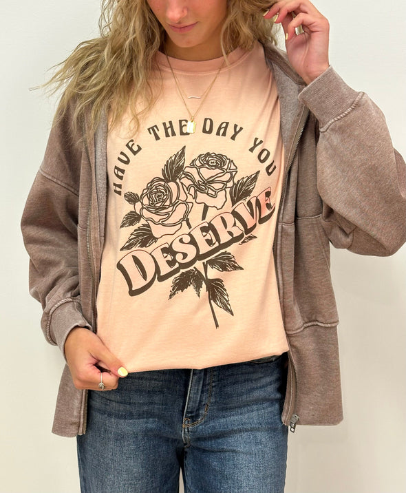 HAVE THE DAY YOU DESERVE - RTS (S, M, L, XL, 2X, 3X)